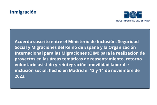 Acuerdo suscrito entre el Ministerio de Inclusión, Seguridad Social y Migraciones del Reino de España y la Organización Internacional para las Migraciones (OIM) para la realización de proyectos en las áreas temáticas de reasentamiento, retorno voluntario asistido y reintegración, movilidad laboral e inclusión social, hecho en Madrid el 13 y 14 de noviembre de 2023