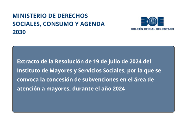 Ministerio de Derechos Sociales, Consumo y Agenda 2030. Extracto de la Resolución de 19 de julio de 2024 del Instituto de Mayores y Servicios Sociales, por la que se convoca la concesión de subvenciones en el área de atención a mayores, durante el año 2024