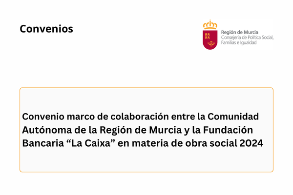 Convenios. Convenio marco de colaboración entre la Comunidad Autónoma de la Región de Murcia y la Fundación Bancaria "La Caixa" en materia de obra social 2024