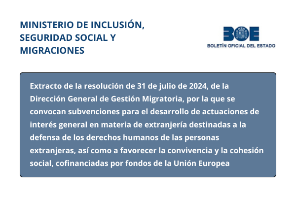 Ministerio de Inclusión, Seguridad Social y Migraciones. Extracto de la resolución de 31 de julio de 2024, de la Dirección General de Gestión Migratoria, por la que se convocan subvenciones para el desarrollo de actuaciones de interés general en materia de extranjería destinadas a la defensa de los derechos humanos de las personas extranjeras, así como a favorecer la convivencia y la cohesión social, cofinanciadas por fondos de la Unión Europea