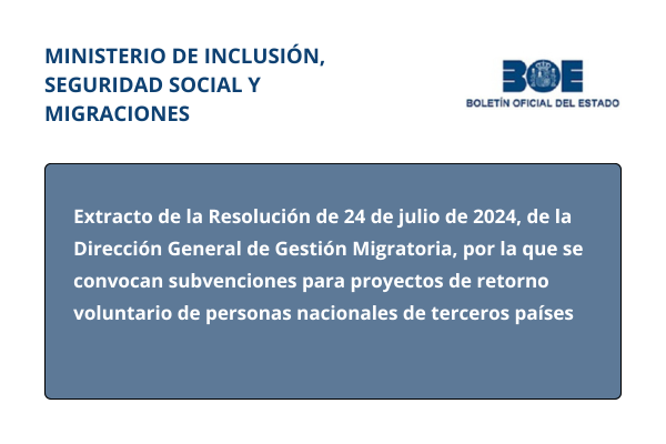 Ministerio de Inclusión, Seguridad Social y Migraciones. Extracto de la Resolución de 24 de julio de 2024, de la Dirección General de Gestión Migratoria, por la que se convocan subvenciones para proyectos de retorno voluntario de personas nacionales de terceros países