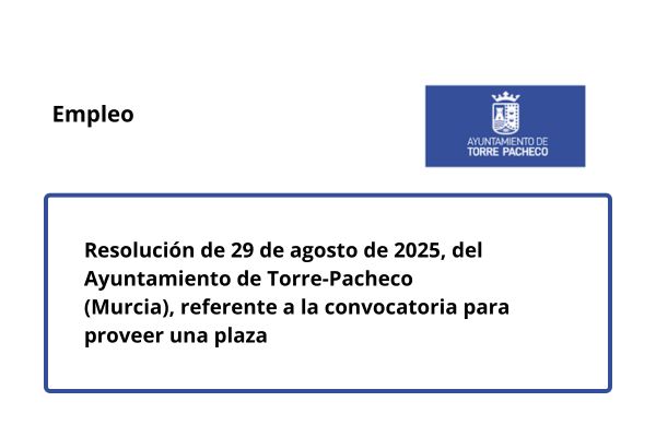 Empleo en el Ayuntamiento de Torre Pacheco. Resolución de 29 de agosto de 2025, del Ayuntamiento de Torre-Pacho (Murcia), referente a la convocatoria para proveer una plaza
