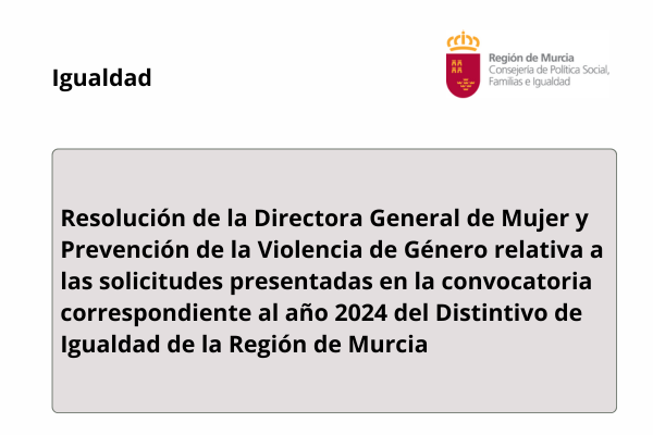 Igualdad. Región de Murcia. Consejería de Política Social, Familias e Igualdad. Resolución de la Directora General de Mujer y Prevención de la Violencia de Género relativa a las solicitudes presentadas en la convocatoria correspondiente al año 2024 del Distintivo de Igualdad de la Región de Murcia