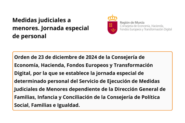 Medidas judiciales a menores. Jornada especial de personal. Consejería de Economía, Hacienda, Fondos Europeos y Transformación Digital. Orden de 23 de diciembre de 2024 de la Consejería de Economía, Hacienda, Fondos Europeos y Transformación Digital, por la que se establece la jornada especial de determinado personal del Servicio de Ejecución de Medidas Judiciales de Menores dependiente de la Dirección General de Familias, Infancia y Conciliación de la Consejería de Política Social, Familias e Igualdad