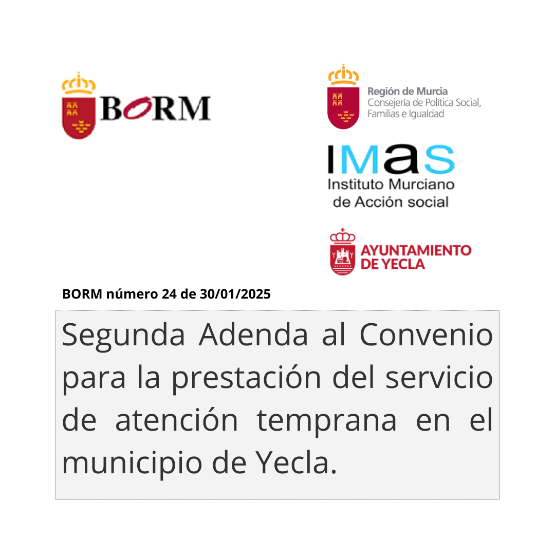 BORM número 24 de 30 de enero de 2025. Región de Murcia Consejería de Política Social, Familias e Igualdad. IMAS Instituto Murciano de Acción Social. Ayuntamiento de Yecla. Segunda Adenda al Convenio para la prestación del servicio de atención temprana en el municipio de Yecla