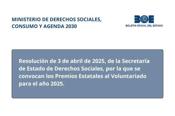 Ministerio de Derechos Sociales, Consumo y Agenda 2030. Boletín Oficial del Estado. Resolución de 3 de abril de 2025, de la Secretaría de Estado de Derechos Sociales, por la que se convocan los Premios Estatales al Voluntariado para el año 2025